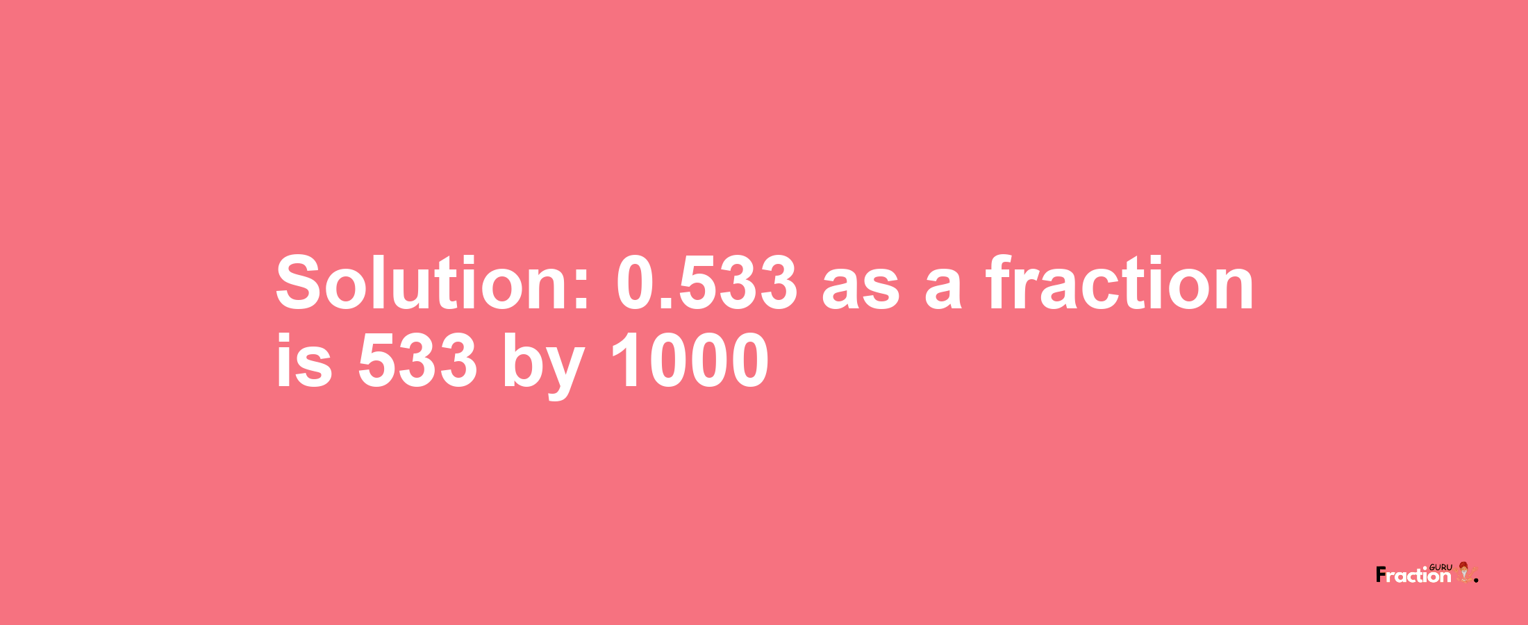 Solution:0.533 as a fraction is 533/1000